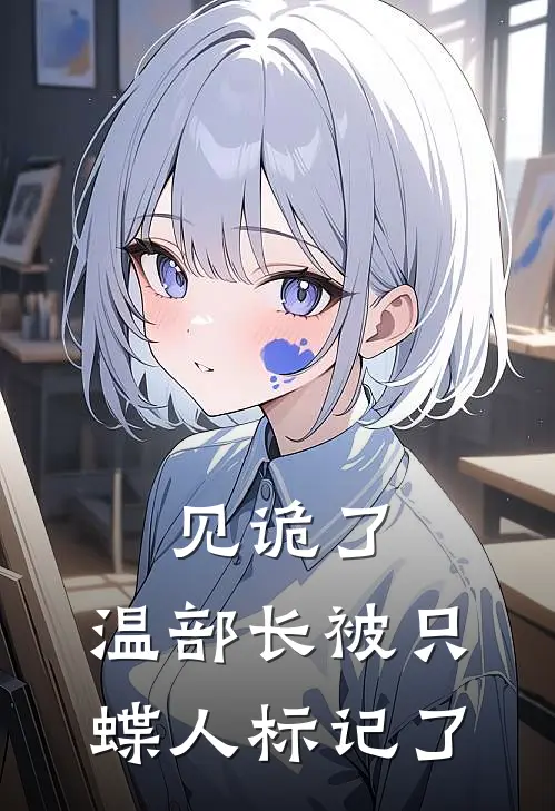 见诡了，温部长被只蝶人标记了(温可卿常毅)热门网络小说_最新完本小说见诡了，温部长被只蝶人标记了(温可卿常毅)