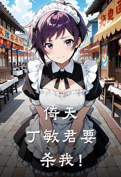 《倚天：丁敏君要杀我！》顾易丁敏君完本小说_顾易丁敏君(倚天：丁敏君要杀我！)全文免费阅读无弹窗大结局