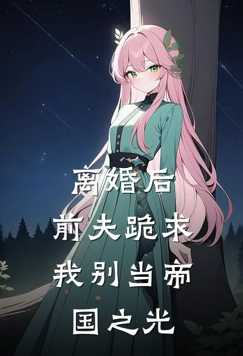 离婚后，前夫跪求我别当帝国之光(凌霜墨七)完本小说_热门的小说离婚后，前夫跪求我别当帝国之光凌霜墨七