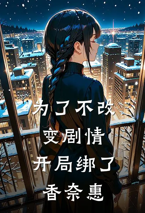 为了不改变剧情，开局绑了香奈惠(陈然香奈惠)热门网络小说_小说推荐完结为了不改变剧情，开局绑了香奈惠(陈然香奈惠)