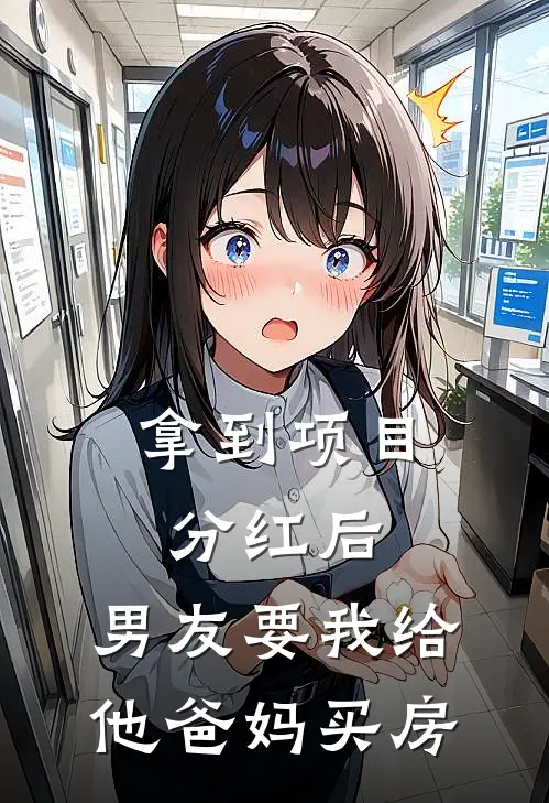 拿到项目分红后，男友要我给他爸妈买房乔林蒋明无弹窗全文免费阅读_最新推荐小说拿到项目分红后，男友要我给他爸妈买房(乔林蒋明)