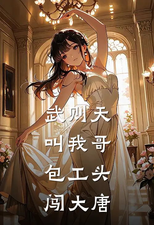 武则天叫我哥：包工头闯大唐(李承业武曌)最新小说_免费阅读完整版小说武则天叫我哥：包工头闯大唐(李承业武曌)