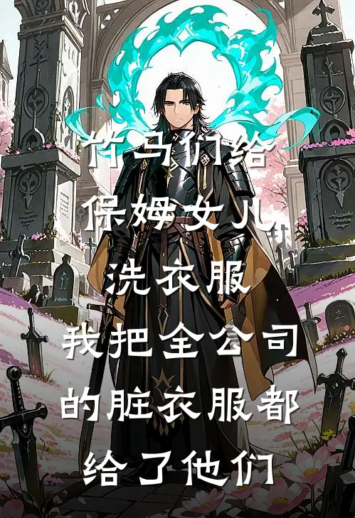 竹马们给保姆女儿洗衣服，我把全公司的脏衣服都给了他们