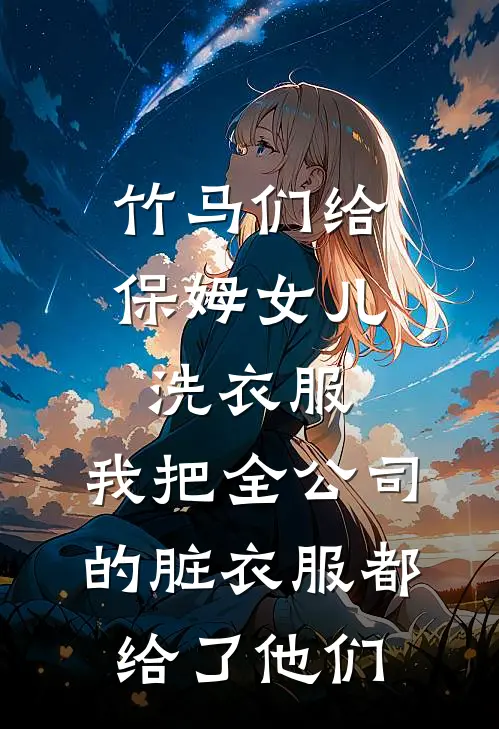 竹马们给保姆女儿洗衣服，我把全公司的脏衣服都给了他们