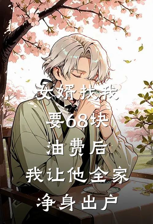 女婿找我要68块油费后，我让他全家净身出户(李鹏赵悦)完整版免费小说_完结版小说推荐女婿找我要68块油费后，我让他全家净身出户(李鹏赵悦)