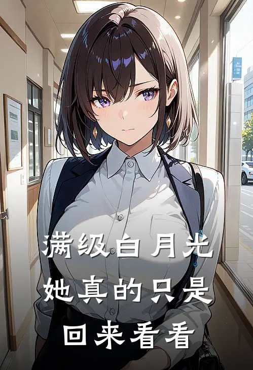 满级白月光，她真的只是回来看看(苏砚周司辰)完结版免费小说_热门完结小说满级白月光，她真的只是回来看看(苏砚周司辰)