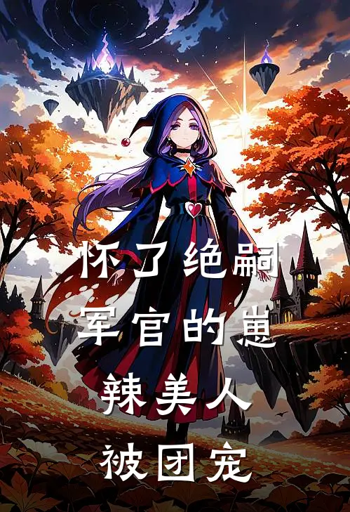 怀了绝嗣军官的崽，辣美人被团宠(阮紫依沈郁峥)完整版免费小说_完结版小说推荐怀了绝嗣军官的崽，辣美人被团宠(阮紫依沈郁峥)