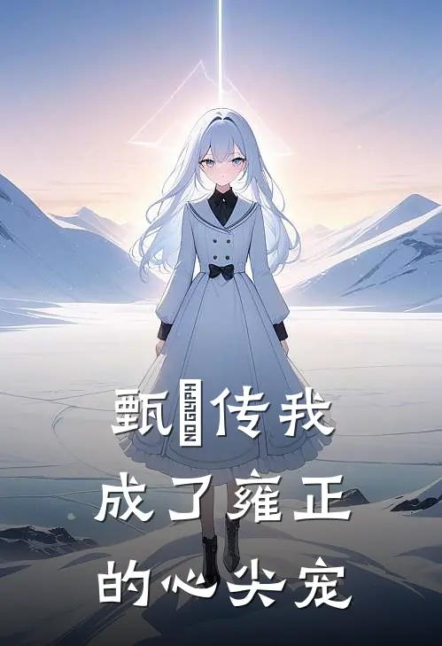 甄嬛传我成了雍正的心尖宠孙若雪纳兰明珠最新全本小说_最新章节列表甄嬛传我成了雍正的心尖宠(孙若雪纳兰明珠)