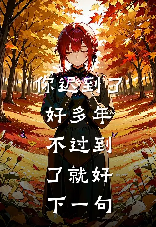 你迟到了好多年,不过到了就好,下一句