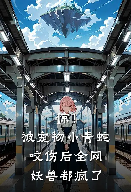 惊！被宠物小青蛇咬伤后，全网妖兽都疯了赵晓月徐薇完本小说免费阅读_小说完结版惊！被宠物小青蛇咬伤后，全网妖兽都疯了赵晓月徐薇