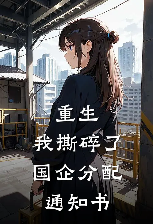 刘小晗曾鹏《重生，我撕碎了国企分配通知书》全本免费在线阅读_(刘小晗曾鹏)最新章节在线阅读