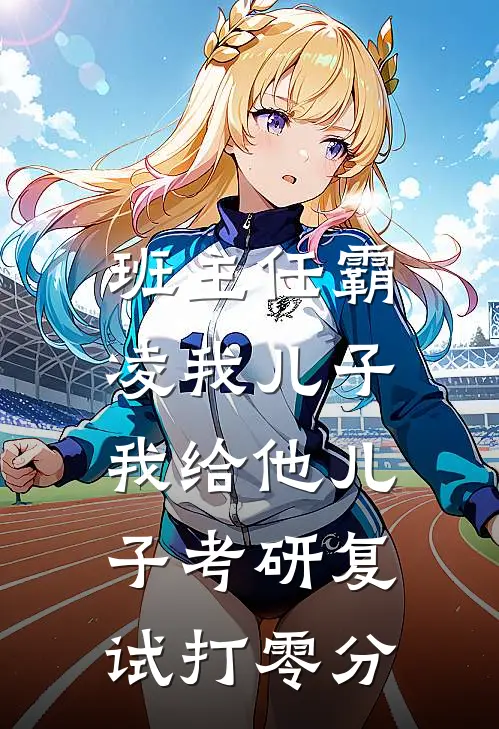 班主任霸凌我儿子，我给他儿子考研复试打零分(孙晓薇言澈)网络热门小说_最新章节列表班主任霸凌我儿子，我给他儿子考研复试打零分(孙晓薇言澈)