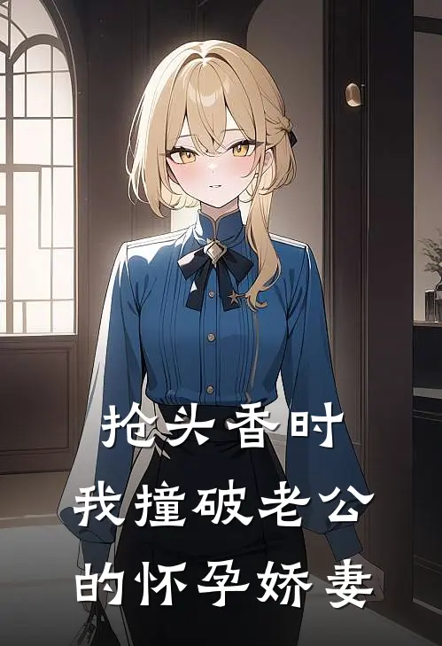 抢头香时，我撞破老公的怀孕娇妻(我婆婆)免费阅读_无弹窗全文免费阅读抢头香时，我撞破老公的怀孕娇妻我婆婆