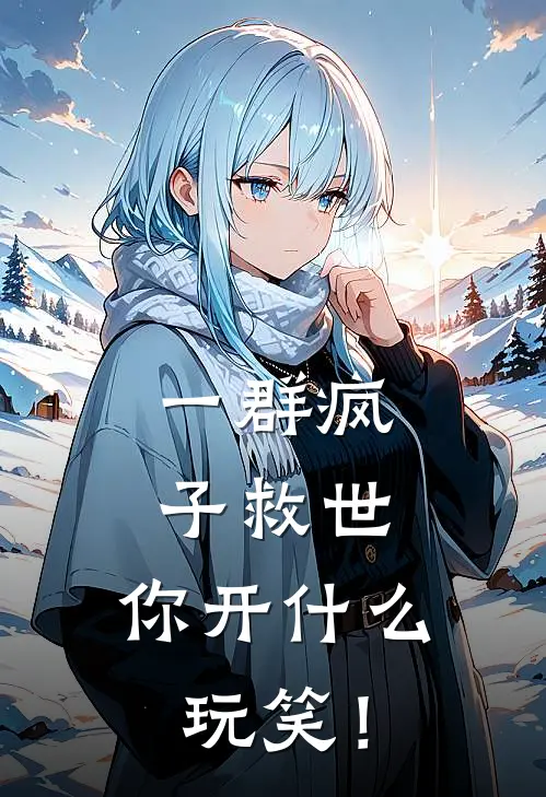 一群疯子救世，你开什么玩笑！苏庆海苏婉免费小说免费阅读_推荐完结小说一群疯子救世，你开什么玩笑！(苏庆海苏婉)