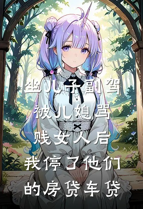 坐儿子副驾被儿媳骂贱女人后，我停了他们的房贷车贷佳琪郭佳琪免费小说在线看_完本小说阅读坐儿子副驾被儿媳骂贱女人后，我停了他们的房贷车贷(佳琪郭佳琪)