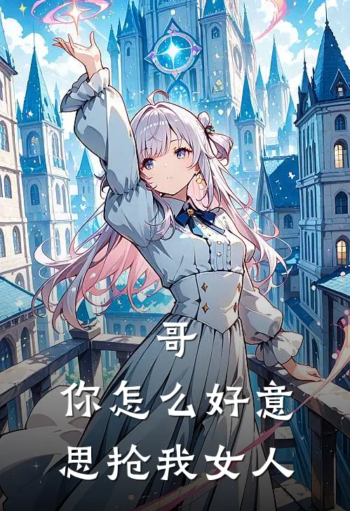 哥，你怎么好意思抢我女人顾弈朱闪闪最新完结小说推荐_全集免费小说哥，你怎么好意思抢我女人顾弈朱闪闪