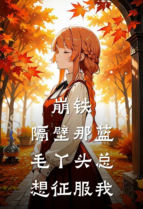 崩铁：隔壁那蓝毛丫头总想征服我(夏柯科斯维)完结的热门小说_全本免费完结小说崩铁：隔壁那蓝毛丫头总想征服我(夏柯科斯维)