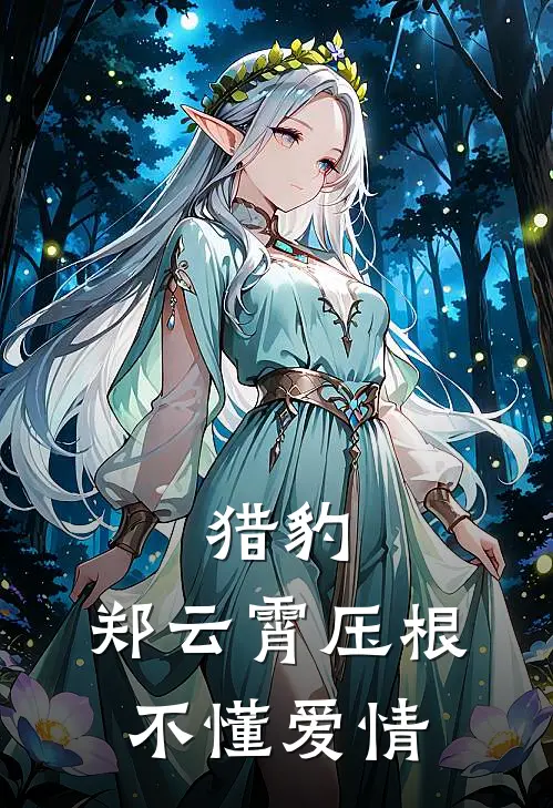 猎豹：郑云霄压根不懂爱情(池羽郑云霄)热门网络小说推荐_最新章节列表猎豹：郑云霄压根不懂爱情(池羽郑云霄)