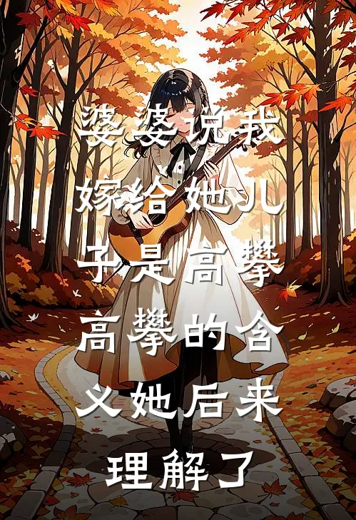 婆婆说我嫁给她儿子是高攀，高攀的含义她后来理解了高攀钱美芳小说完整版_热门好看小说婆婆说我嫁给她儿子是高攀，高攀的含义她后来理解了(高攀钱美芳)