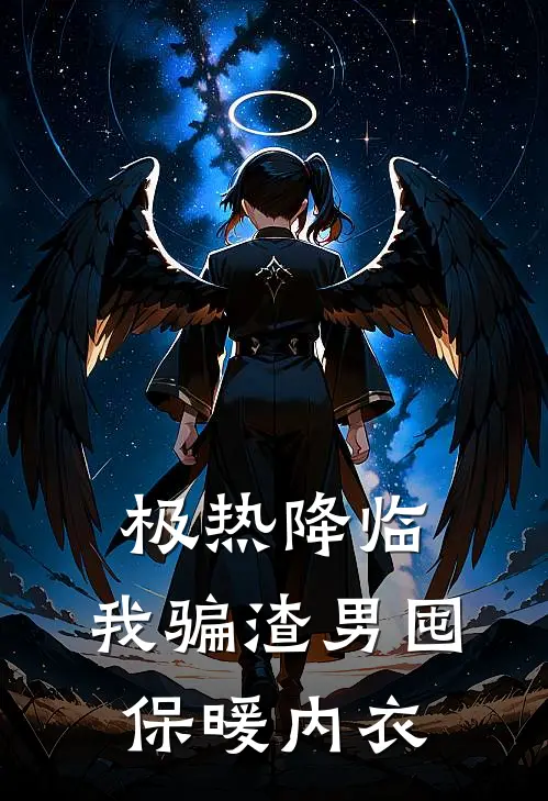 钟无艳林宇极热降临，我骗渣男囤保暖内衣全本免费在线阅读_极热降临，我骗渣男囤保暖内衣全本阅读