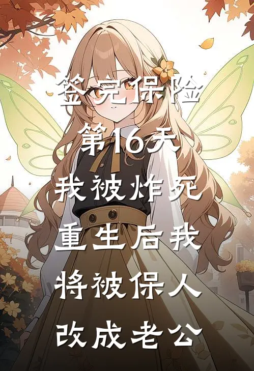 签完保险第16天我被炸死，重生后我将被保人改成老公(顾言圆圆)最新章节在线阅读_(签完保险第16天我被炸死，重生后我将被保人改成老公)完整版免费在线阅读