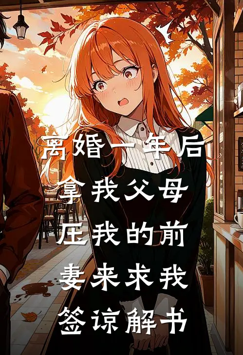 离婚一年后，拿我父母压我的前妻来求我签谅解书子航周曼完结小说大全_免费小说在哪看离婚一年后，拿我父母压我的前妻来求我签谅解书(子航周曼)