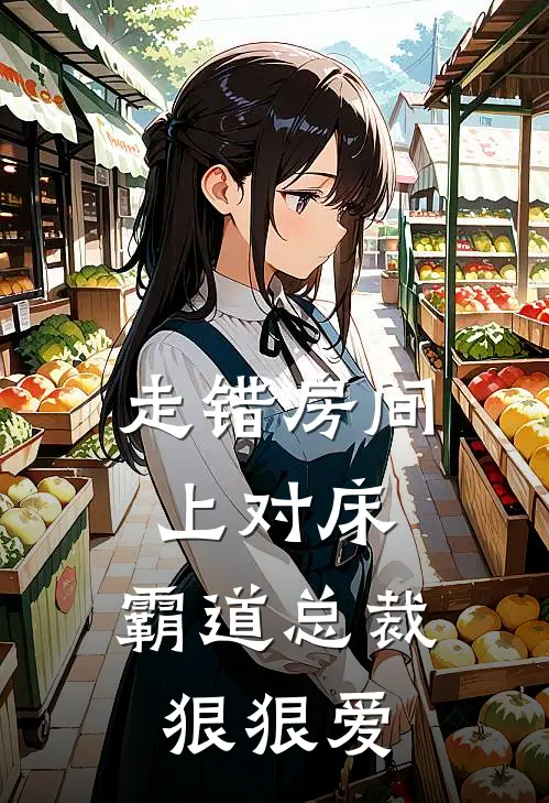 走错房间上对床，霸道总裁狠狠爱