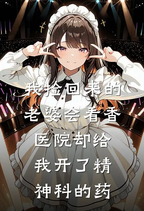 桑栀陈渡《我捡回来的老婆会看香，医院却给我开了精神科的药》完结版阅读_(我捡回来的老婆会看香，医院却给我开了精神科的药)全集阅读