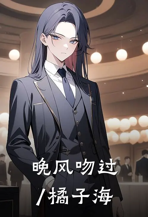 晚风吻过/橘子海林晚江屿完本完结小说_完本完结小说晚风吻过/橘子海(林晚江屿)