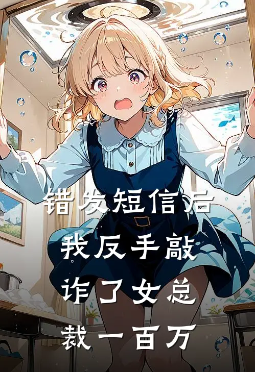 错发短信后，我反手敲诈了女总裁一百万江哲顾总完整免费小说_小说全文免费阅读错发短信后，我反手敲诈了女总裁一百万江哲顾总