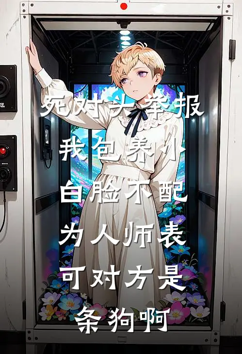 死对头举报我包养小白脸不配为人师表，可对方是条狗啊(江雪林初)免费小说大全_小说完结免费死对头举报我包养小白脸不配为人师表，可对方是条狗啊江雪林初