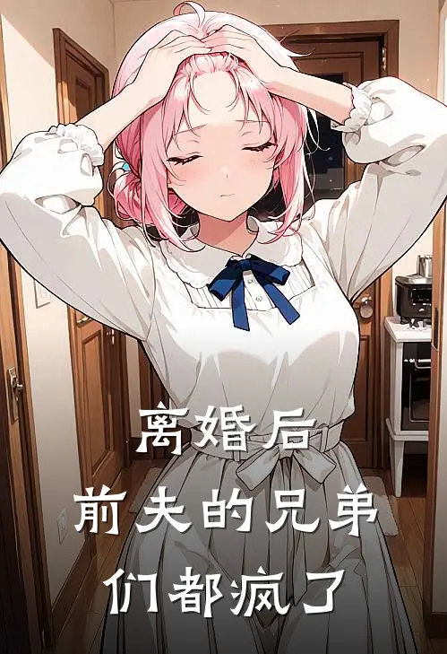 离婚后，前夫的兄弟们都疯了