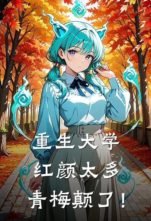 重生大学红颜太多，青梅颠了！(高安航余笙)完本小说_热门的小说重生大学红颜太多，青梅颠了！高安航余笙