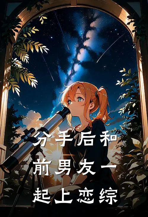 分手后和前男友一起上恋综江朔清林树免费小说在线阅读_热门小说在线阅读分手后和前男友一起上恋综江朔清林树