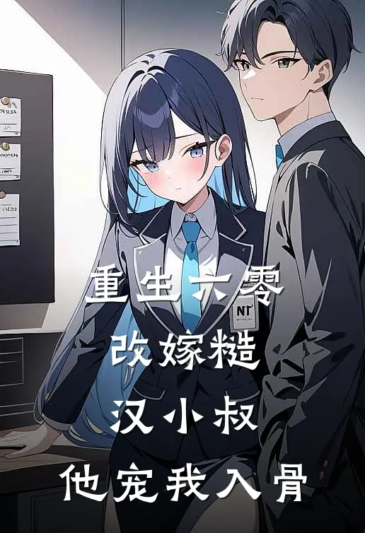 重生六零：改嫁糙汉小叔，他宠我入骨(林婉王翠花)热门网络小说推荐_免费完结版小说重生六零：改嫁糙汉小叔，他宠我入骨(林婉王翠花)