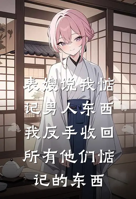 表嫂说我惦记男人东西，我反手收回所有他们惦记的东西(季晴季斌)最新好看小说_最新章节列表表嫂说我惦记男人东西，我反手收回所有他们惦记的东西(季晴季斌)