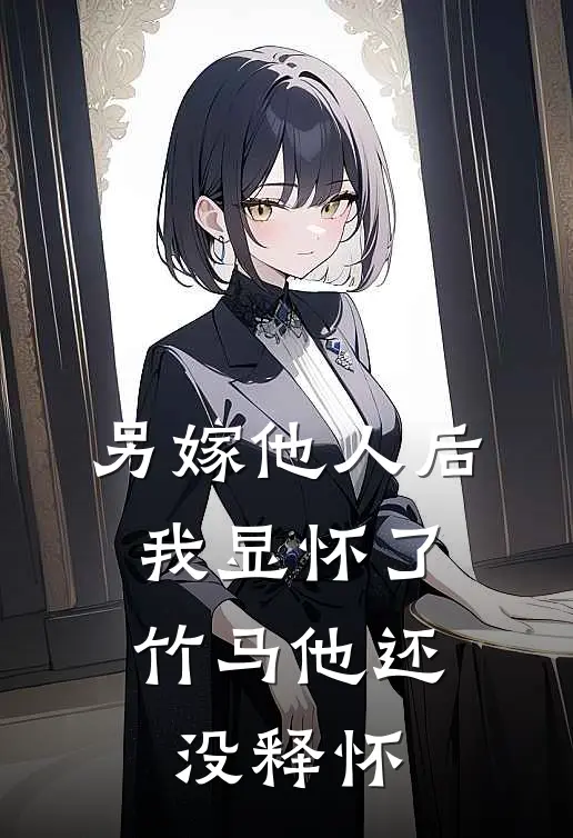 另嫁他人后，我显怀了竹马他还没释怀(阿芜沈筠停)最新推荐小说_最新免费小说另嫁他人后，我显怀了竹马他还没释怀阿芜沈筠停