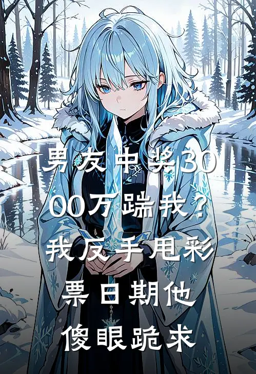 男友中奖3000万踹我？我反手甩彩票日期，他傻眼跪求
