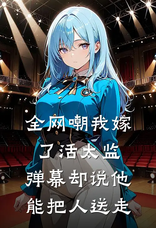 全网嘲我嫁了活太监，弹幕却说他能把人送走(顾衍林念)热门小说大全_免费小说大全全网嘲我嫁了活太监，弹幕却说他能把人送走顾衍林念