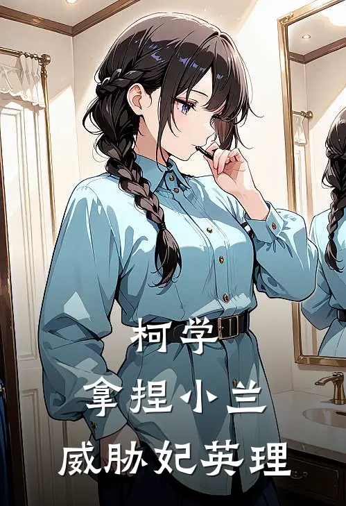 《柯学：拿捏小兰，威胁妃英理》大冈泽森完结版阅读_大冈泽森完结版在线阅读