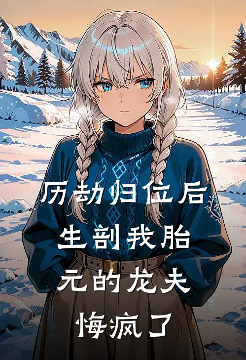 历劫归位后，生剖我胎元的龙夫悔疯了桃花龙族太子热门免费小说_免费小说免费阅读历劫归位后，生剖我胎元的龙夫悔疯了桃花龙族太子