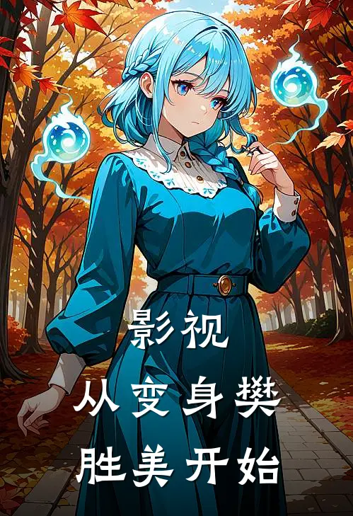 影视：从变身樊胜美开始(赵正樊胜美)好看的小说推荐完结_完本小说影视：从变身樊胜美开始赵正樊胜美