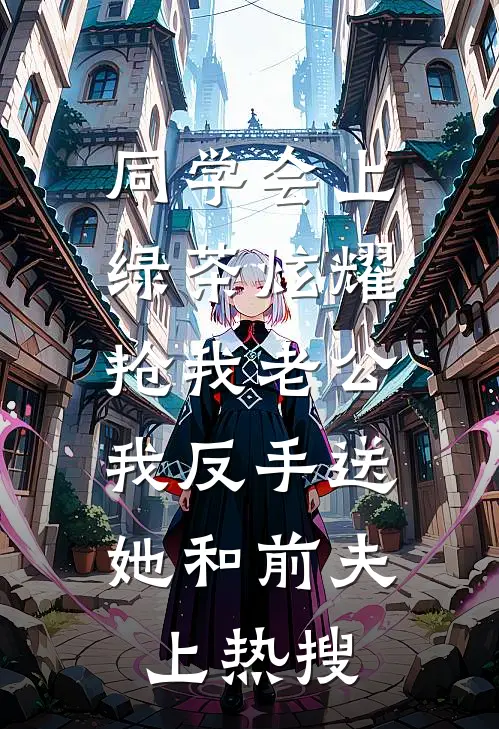 同学会上，绿茶炫耀抢我老公，我反手送她和前夫上热搜班花唐薇唐薇免费完本小说_小说推荐完本同学会上，绿茶炫耀抢我老公，我反手送她和前夫上热搜(班花唐薇唐薇)