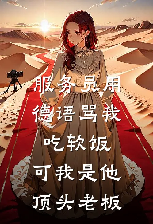 服务员用德语骂我吃软饭，可我是他顶头老板(苏明月热门)已完结小说_小说免费阅读服务员用德语骂我吃软饭，可我是他顶头老板苏明月热门