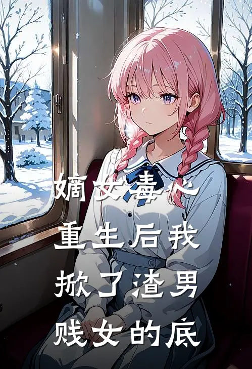 嫡女毒心：重生后我掀了渣男贱女的底全文免费阅读无弹窗大结局_嫡女毒心：重生后我掀了渣男贱女的底（沈柔柔沈惊鸿）小说免费阅读大结局