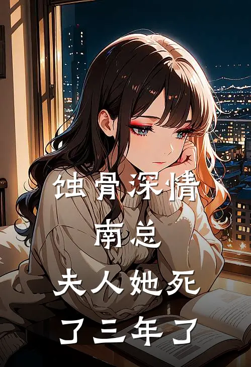 蚀骨深情：南总，夫人她死了三年了(白月光车馨儿)完结版免费阅读_蚀骨深情：南总，夫人她死了三年了全文免费阅读