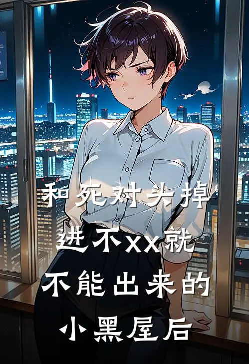 和死对头掉进不xx就不能出来的小黑屋后(霍燃霍瑜)免费小说完结版_免费小说免费阅读和死对头掉进不xx就不能出来的小黑屋后霍燃霍瑜