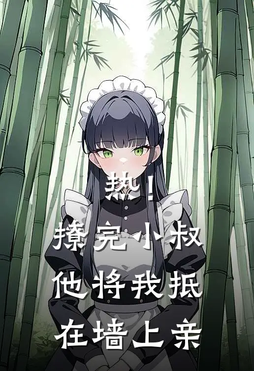 热！撩完小叔，他将我抵在墙上亲