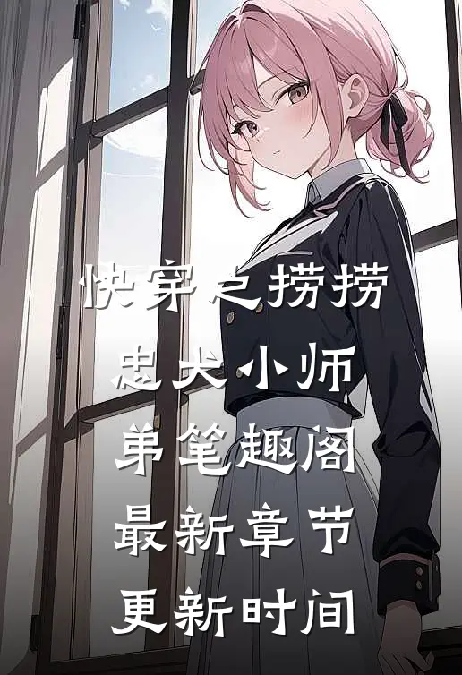 快穿之捞捞忠犬小师弟笔趣阁最新章节更新时间