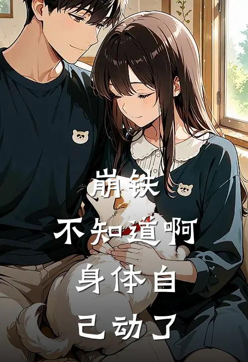 崩铁：不知道啊，身体自己动了丹恒归辰最新章节免费阅读_崩铁：不知道啊，身体自己动了全集免费阅读